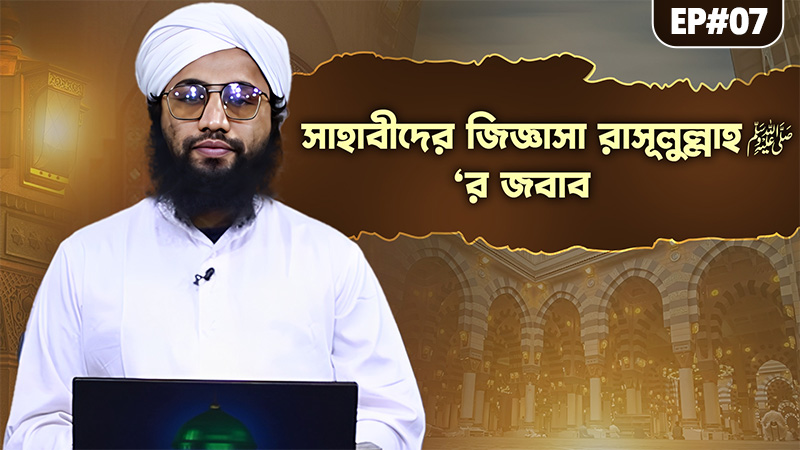 Priyo Nabir Jabab - সাহাবীদের জিজ্ঞাসা রাসূলুল্লাহ ﷺ‘র জবাব - Ep#07